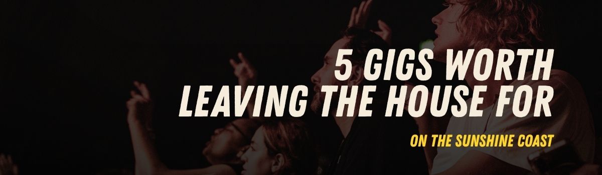 5 gigs worth leaving the house for on the Sunshine Coast banner