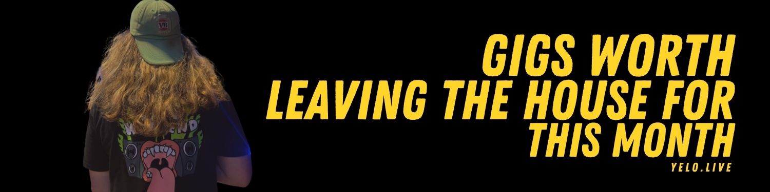 Gigs worth leaving the house for this month banner, black background with yellow text.